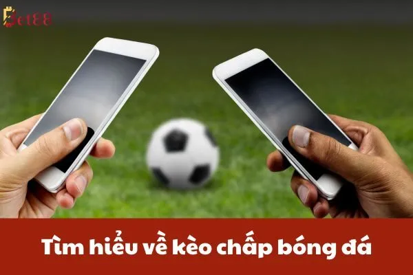 Hướng Dẫn Đặt Cược Kèo Chấp Bóng Đá Chuyên Sâu Bet88 2 Tìm hiểu về kèo chấp bóng đá